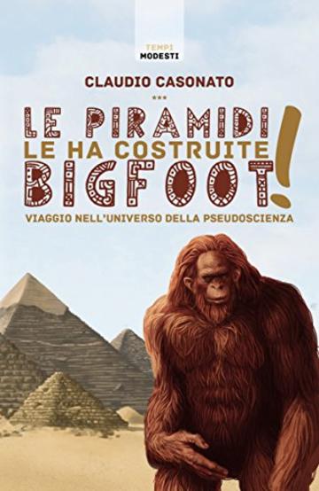 Le piramidi le ha costruite Bigfoot!: Viaggio nell'universo della pseudoscienza