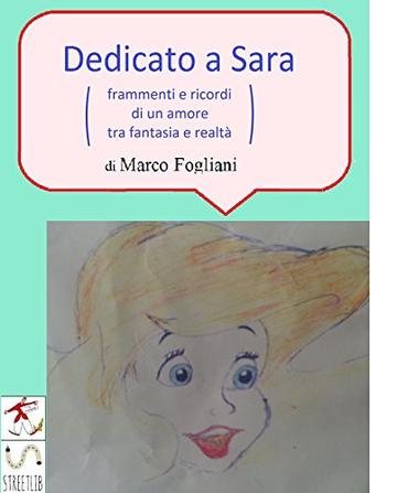 Dedicato a Sara (frammenti e ricordi di un amore tra fantasia e realtà)