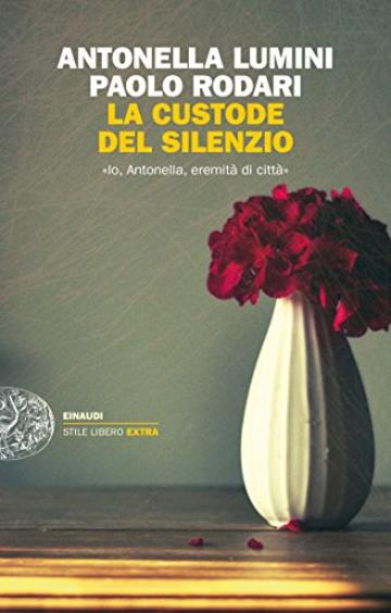 La custode del silenzio: «Io, Antonella, eremita di città» (Einaudi. Stile libero extra)