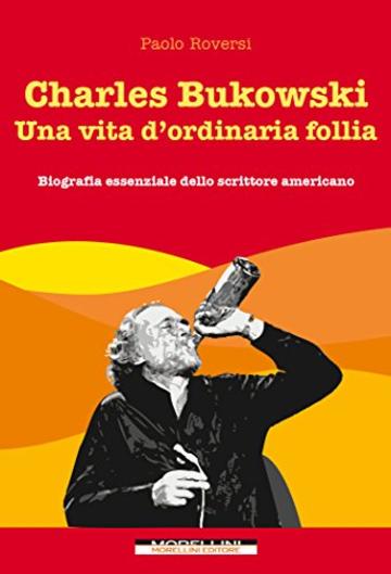 Charles Bukowski. Una vita d'ordinaria follia