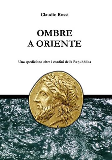 OMBRE A ORIENTE: Una spedizione oltre i confini della Repubblica (Quintilio nella tarda Repubblica Vol. 4)