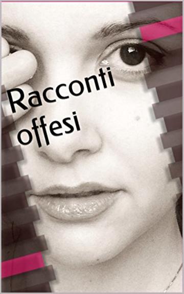 Racconti offesi: di Valentina Moretti