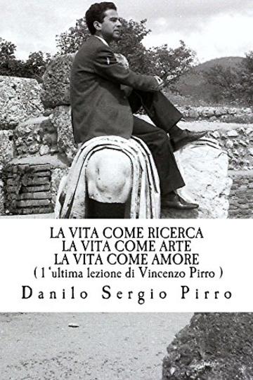 La vita come ricerca la vita come arte la vita come amore: L'ultima lezione di Vincenzo Pirro