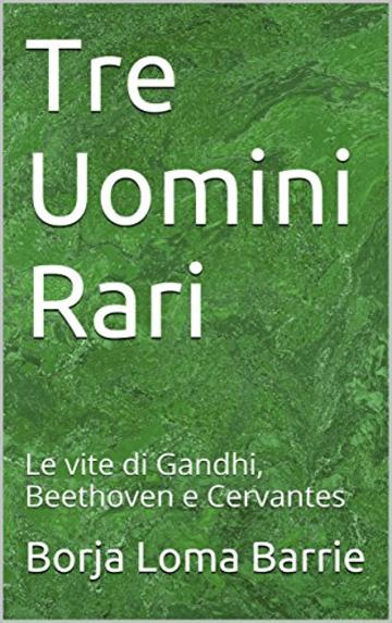 Tre Uomini Rari: Le vite di Gandhi, Beethoven e Cervantes