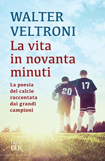 La vita in novanta minuti: La poesia del calcio raccontata dai grandi campioni