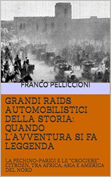 GRANDI RAIDS AUTOMOBILISTICI DELLA STORIA: QUANDO L'AVVENTURA SI FA LEGGENDA: LA PECHINO-PARIGI E LE "CROCIERE" CITROEN,  TRA AFRICA, ASIA E AMERICA DEL NORD