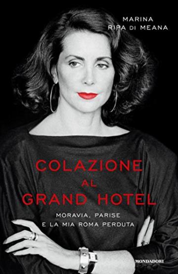 Colazione al Grand Hotel: Moravia, Parise e la mia Roma perduta