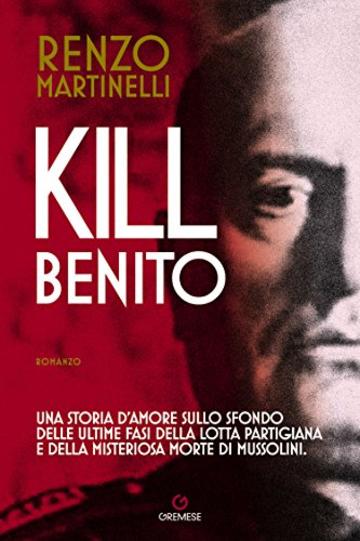 Kill Benito: Una storia d'amore sullo sfondo delle ultime fasi della lotta partigiana e della misteriosa morte di Mussolini.