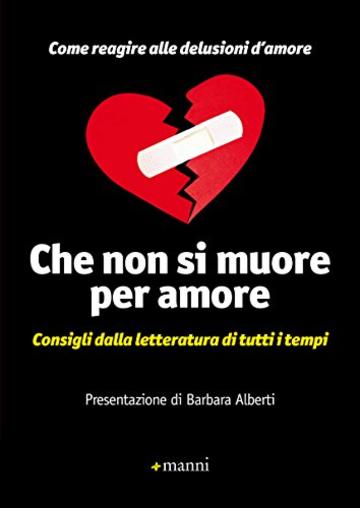 Che non si muore per amore: Consigli dalla letteratura di tutti i tempi. Come reagire alle delusioni d'amore