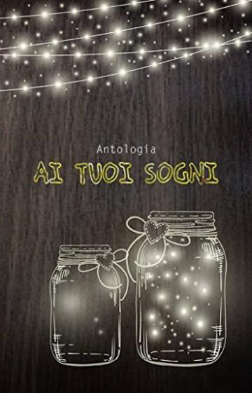 AI TUOI SOGNI: Antologia