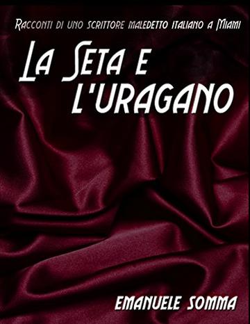 La seta e l' uragano: Racconti di uno scrittore maledetto italiano a Miami