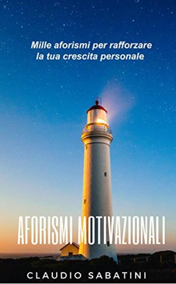 AFORISIMI MOTIVAZIONALI: Mille aforismi per rafforzare la tua crescita personale