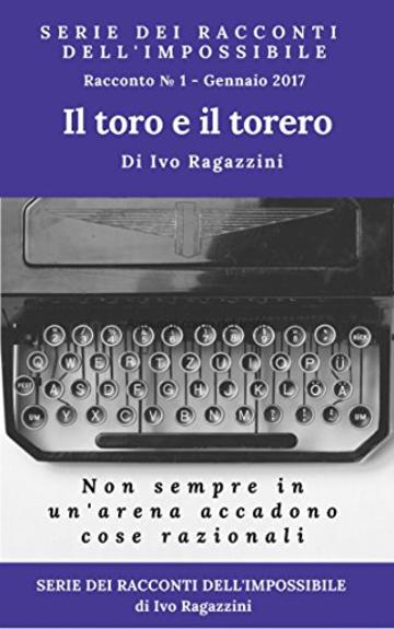 Il Toro e il torero: Non sempre quello che succede in un'arena è razionale (Serie dei racconti dell'impossibile Vol. 1)