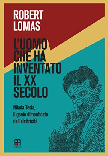 L'uomo che ha inventato il XX secolo: Nikola Tesla, il genio dimenticato dell'elettricità