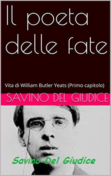 Il poeta delle fate: Vita di William Butler Yeats (Primo capitolo)