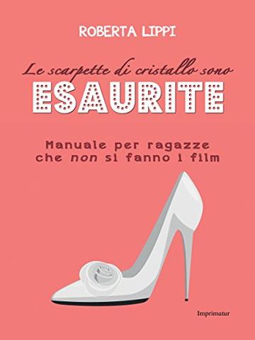 La scarpette di cristallo sono esaurite: Manuale per ragazze che non si fanno i film