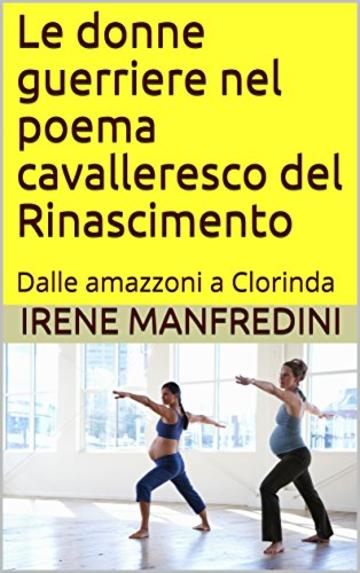 Le donne guerriere nel poema cavalleresco del Rinascimento: Dalle amazzoni a Clorinda