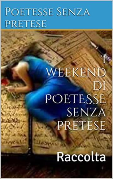 I weekend di POETESSE senza pretese: Raccolta