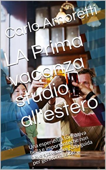 LA Prima vacanza studio all'estero: Una esperienza formativa bella e importanteche non deve spaventare -una guida per genitori ansiosi