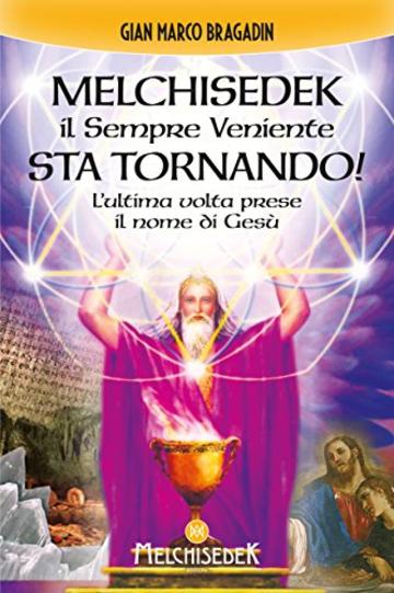 Melchisedek il Sempre Veniente sta tornando!: L'ultima volta prese il nome di Gesù