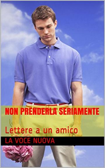 Non prenderla seriamente: Lettere a un amico