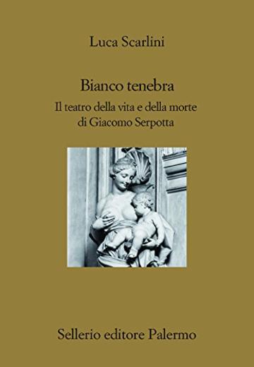 Bianco tenebra: Giacomo Serpotta, il giorno e la notte