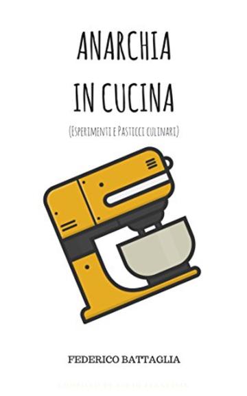 ANARCHIA IN CUCINA: (Esperimenti e pasticci culinari)