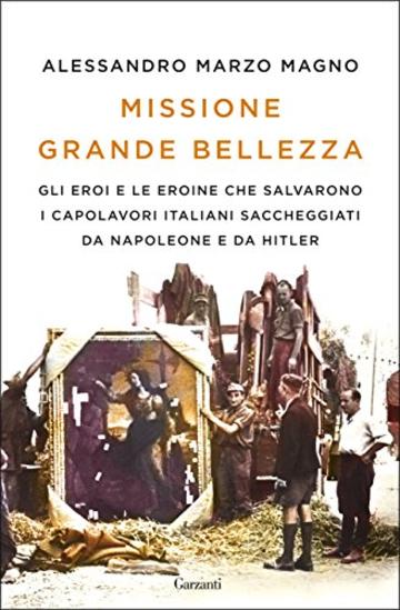 Missione Grande Bellezza: Gli eroi e le eroine che salvarono i capolavori italiani saccheggiati da Napoleone e da Hitler