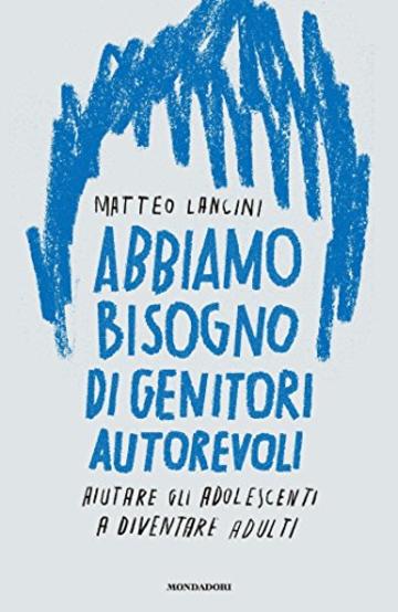 Abbiamo bisogno di genitori autorevoli: Aiutare gli adolescenti a diventare adulti