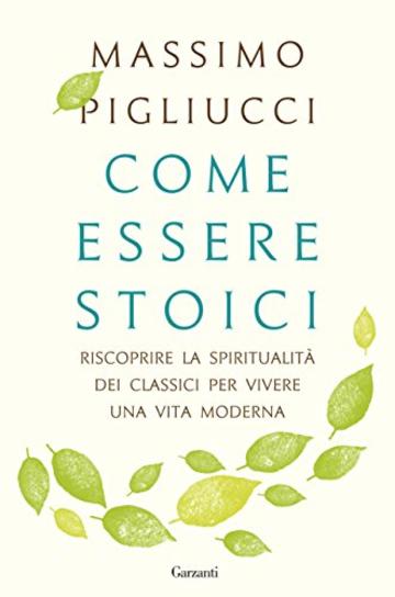 Come essere stoici: Riscoprire la spiritualità degli antichi per vivere una vita moderna