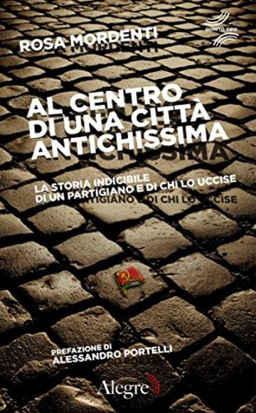 Al centro di una città antichissima: La storia indicibile di un partigiano e di chi lo uccise (Quinto tipo)