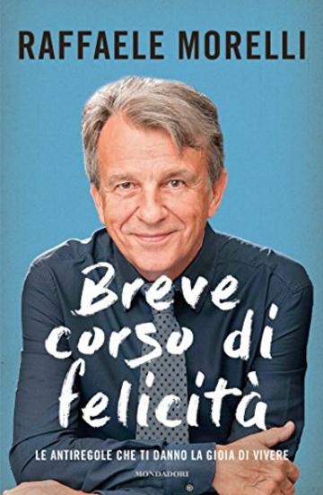 Breve corso di felicità: Le antiregole che ti danno la gioia di vivere