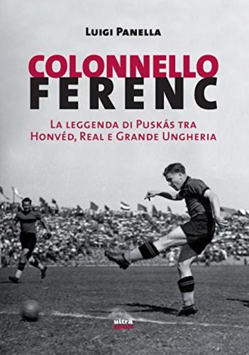 Colonnello Ferenc: La leggenda di Puskás tra Honvéd, Real e Grande Ungheria