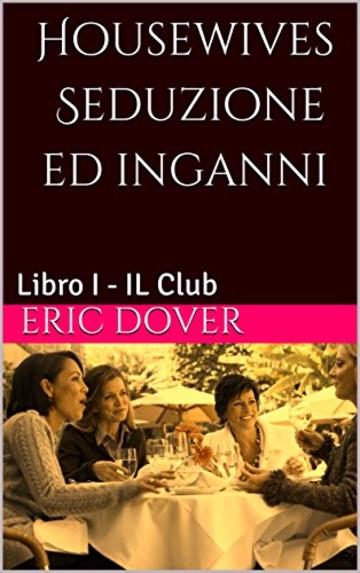 Housewives Seduzione ed inganni: Libro I - IL Club