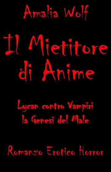 IL MIETITORE DI ANIME Lycan contro Vampiri, la Genesi del Male: Romanzo erotico horror gotico fantasy, dove l'eterna lotta tra vampiri e licantropi, angeli ... demoni, bene e male, è scandita dall'amo