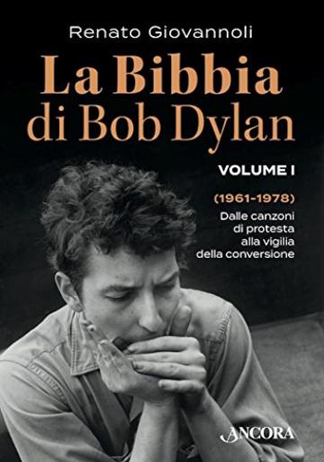 La Bibbia di Bob Dylan. Volume I: Dalle canzoni di protesta alla vigilia della conversione (1961-1978) (Maestri di frontiera)