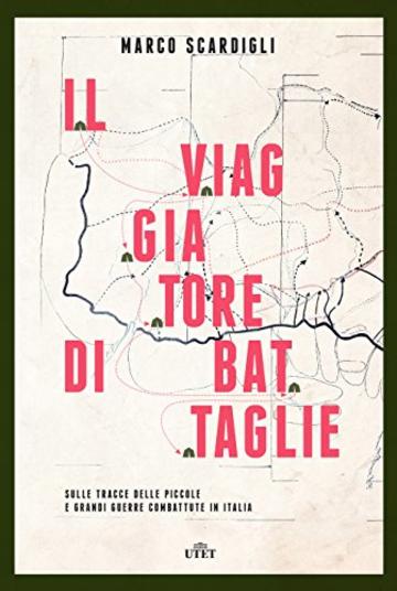 Il viaggiatore di battaglie: Sulle tracce delle piccole e grandi guerre combattute in Italia