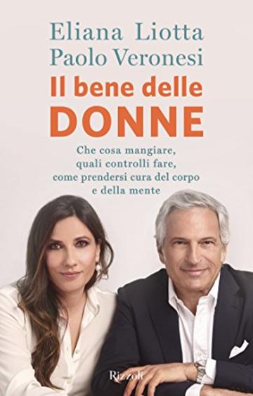 Il bene delle donne: Che cosa mangiare, quali controlli fare, come prendersi cura del corpo e della mente