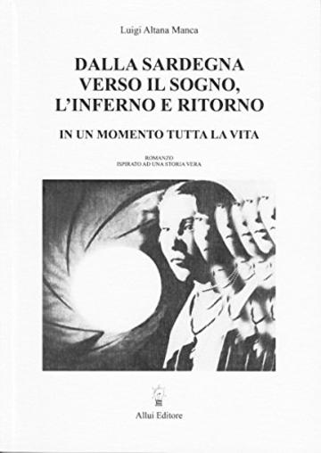 DALLA SARDEGNA VERSO IL SOGNO, L'INFERNO E RITORNO: IN UN MOMENTO TUTTA LA VITA (NARRATIVA)