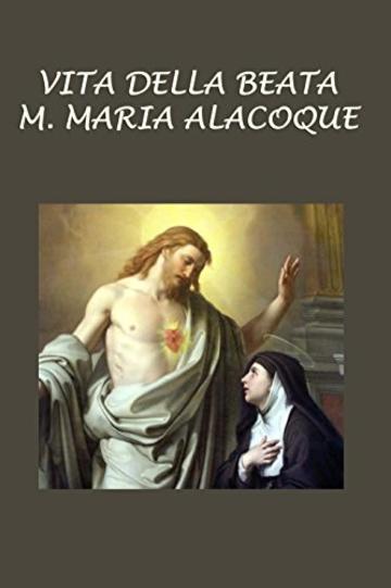 Vita della Beata  M. Maria Alacoque: Scritta da lei medesima