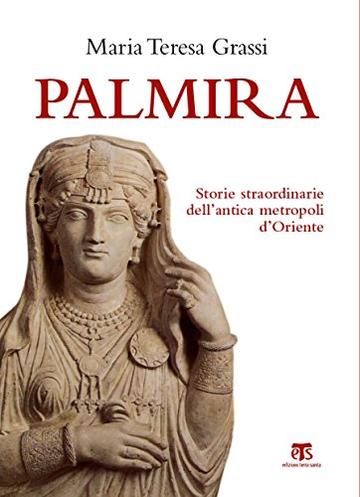 Palmira: Storie straordinarie dell’antica  metropoli d’Oriente