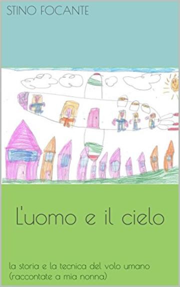 L'uomo e il cielo: la storia e la tecnica del volo umano (raccontate a mia nonna)