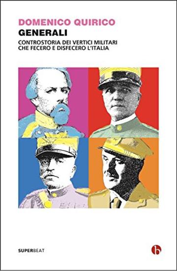 Generali: Controstoria dei vertici militari che fecero e disfecero l'Italia