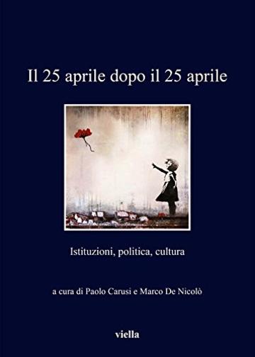 Il 25 aprile dopo il 25 aprile: Istituzioni, politica, cultura