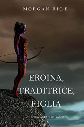 Eroina, Traditrice, Figlia (Di Corone e di Gloria—Libro 6)