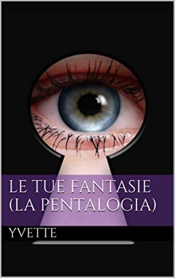 Le tue fantasie (La pentalogia)