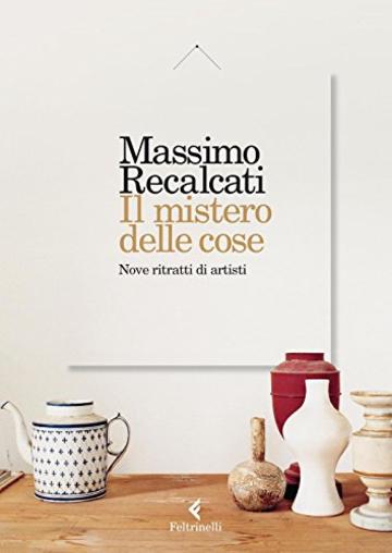 Il mistero delle cose. Nove ritratti di artisti: 1