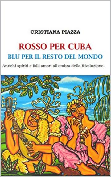 ROSSO PER CUBA, BLU PER IL RESTO DEL MONDO.: Antichi spiriti e folli amori all'ombra della rivoluzione.