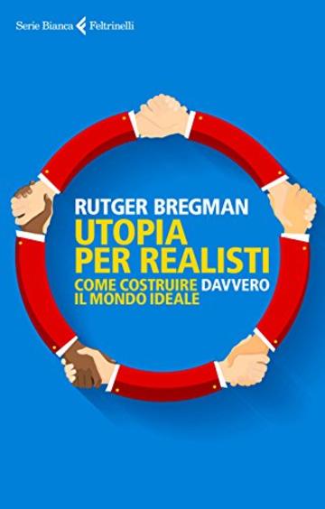 Utopia per realisti: Come costruire davvero il mondo ideale