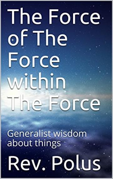 The Force of The Force within The Force: Generalist wisdom about things